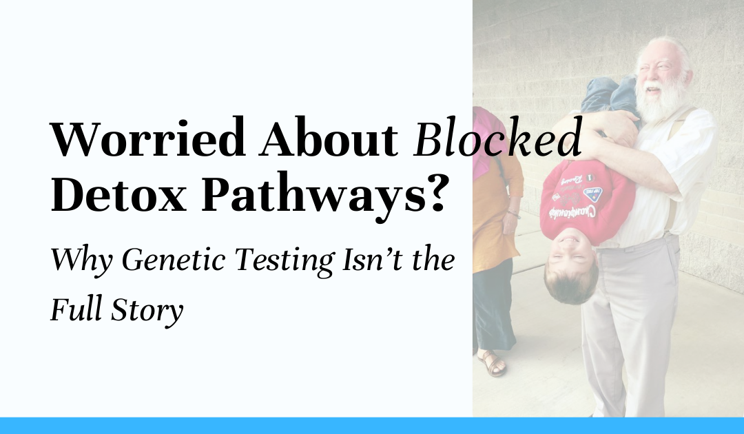 Worried About Blocked Detox Pathways? Why Genetic Testing Isn’t the Full Story