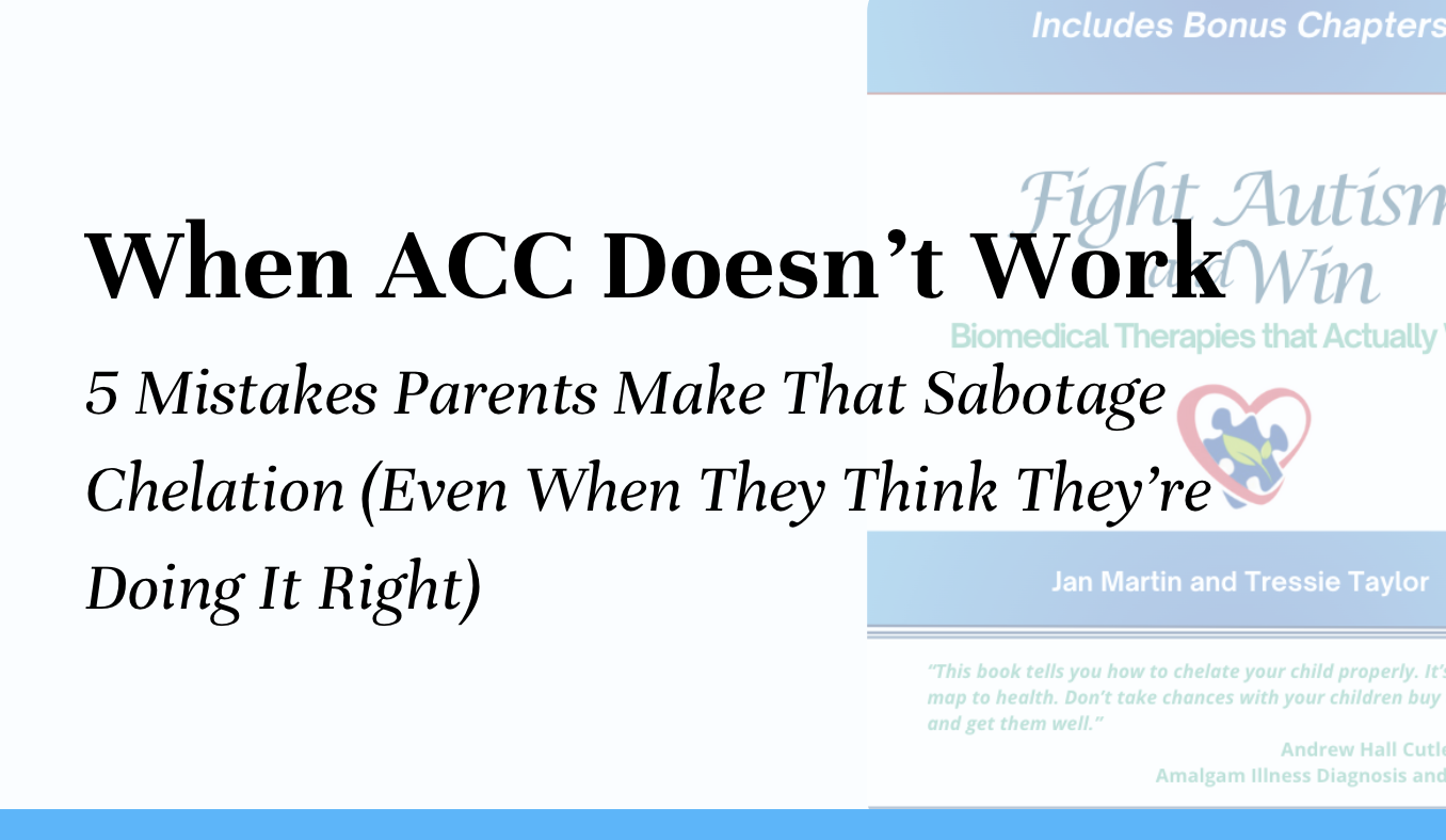 When ACC Doesn’t Work—5 Mistakes Parents Make That Sabotage Chelation