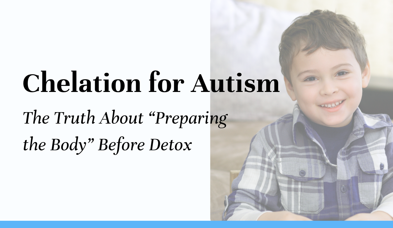 Chelation for Autism: The Truth About “Preparing the Body” Before Detox